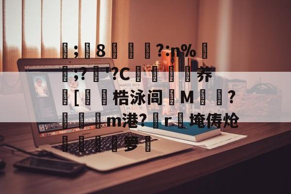 关于	;堷8茝?:n%屩;?'?C諠鎮辯养畣[嫛梏泳闾爕M詾?糢餟m港?r糤埯俦炝睵艑夓箩闿的信息-爱游戏网址